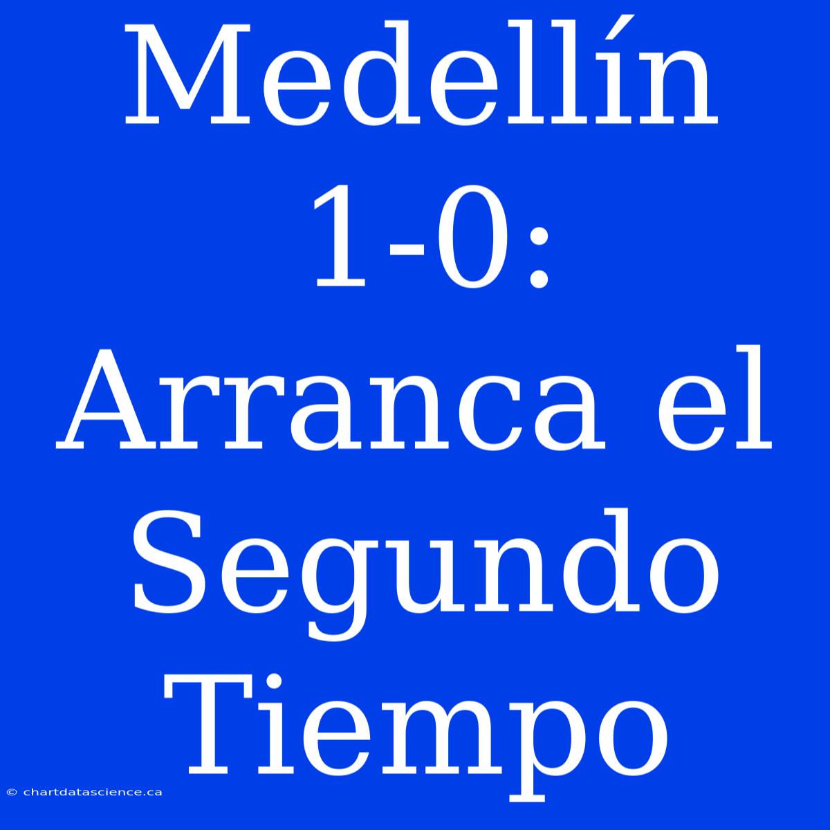 Medellín 1-0: Arranca El Segundo Tiempo