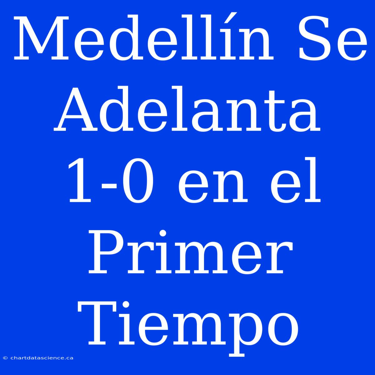 Medellín Se Adelanta 1-0 En El Primer Tiempo