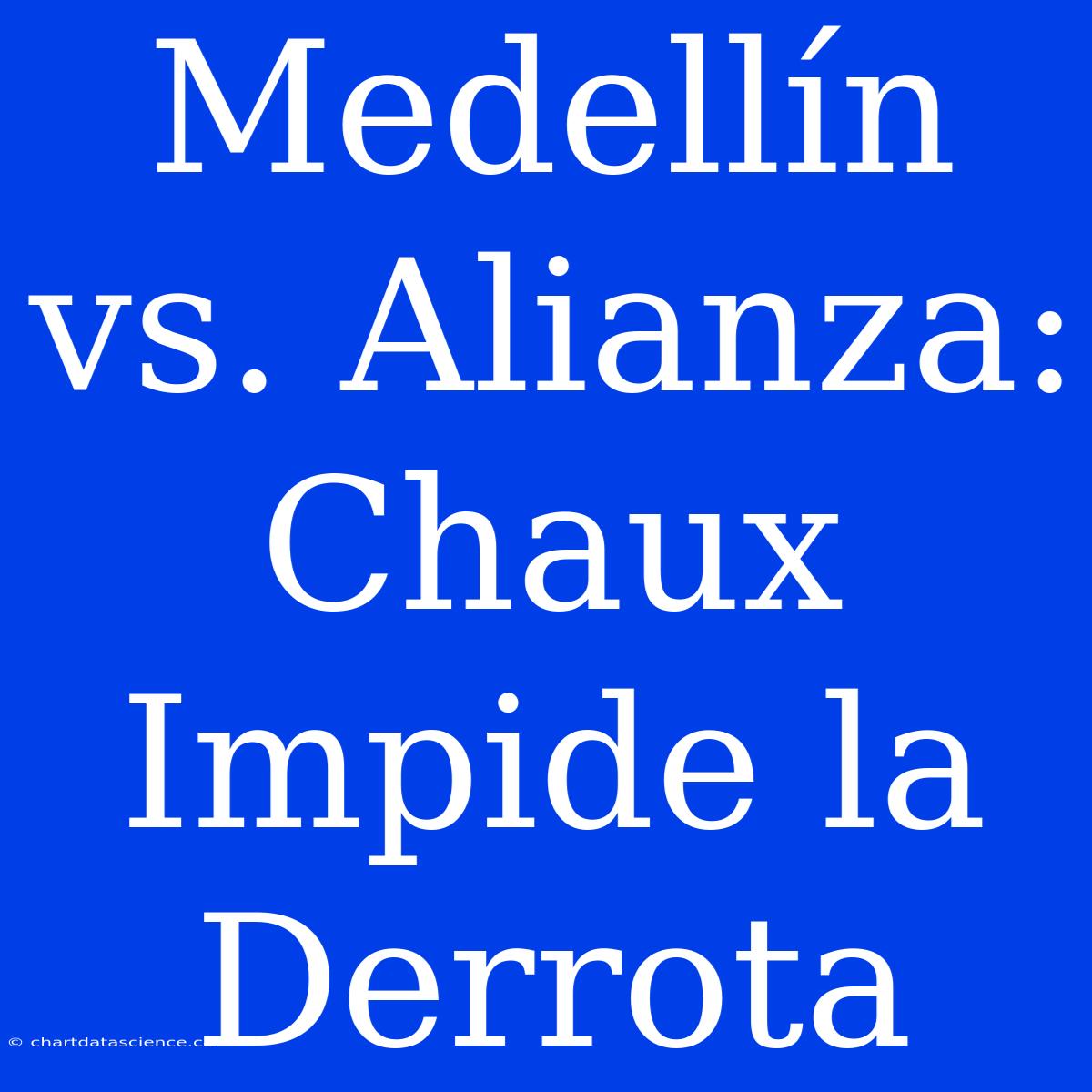 Medellín Vs. Alianza: Chaux Impide La Derrota