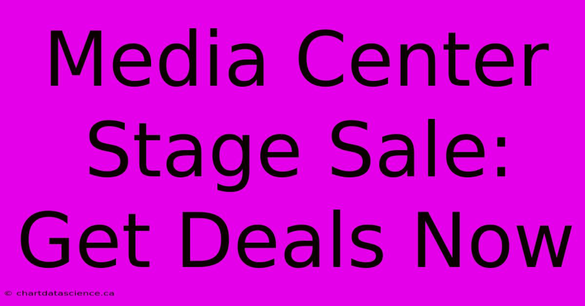 Media Center Stage Sale: Get Deals Now 