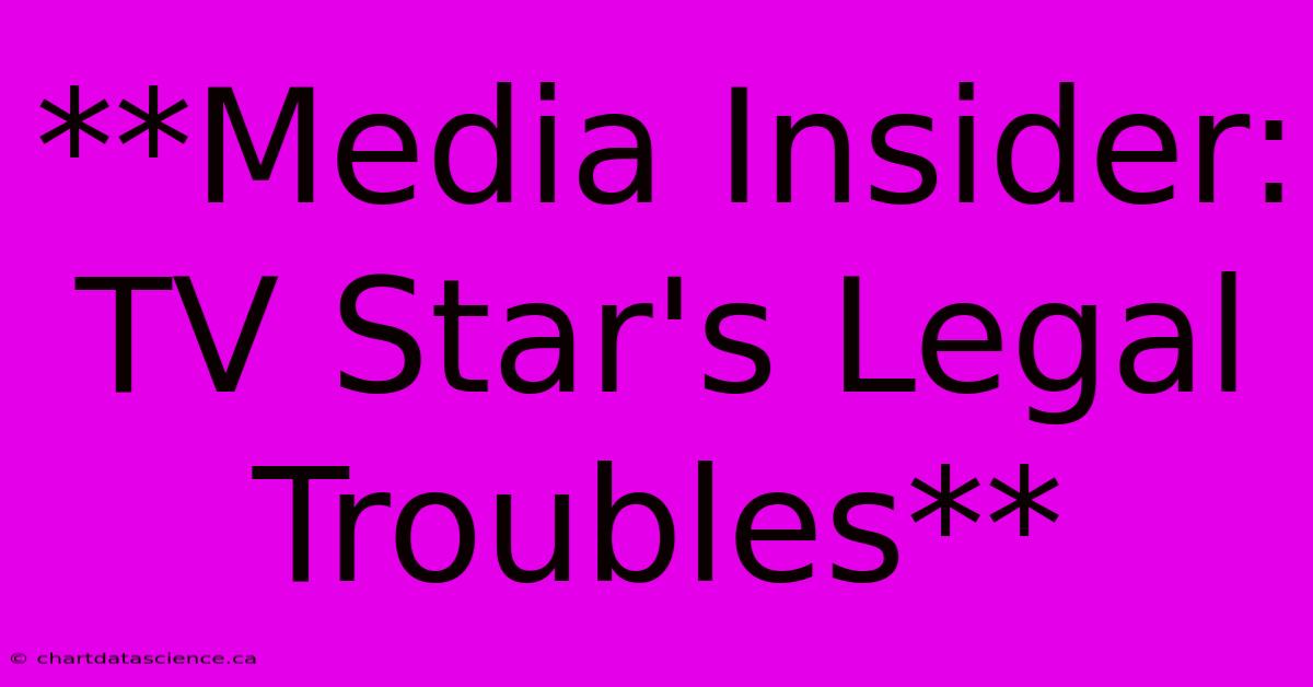 **Media Insider: TV Star's Legal Troubles**