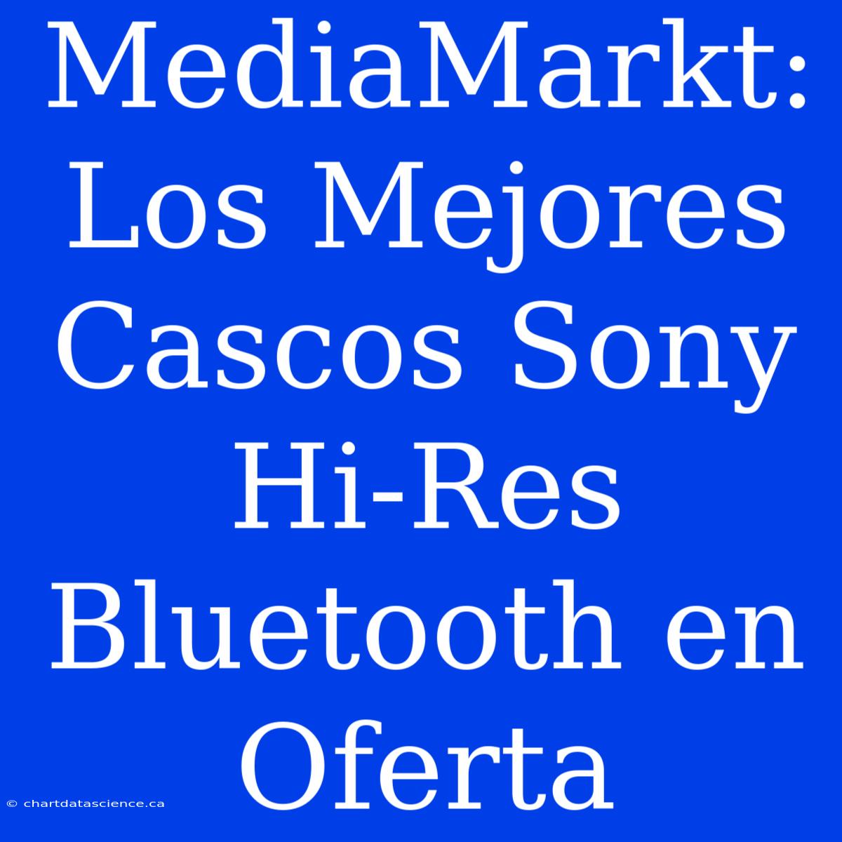 MediaMarkt: Los Mejores Cascos Sony Hi-Res Bluetooth En Oferta