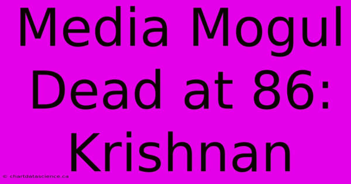 Media Mogul Dead At 86: Krishnan