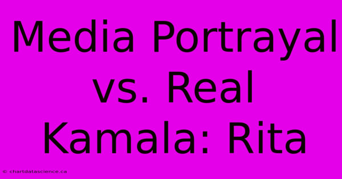 Media Portrayal Vs. Real Kamala: Rita