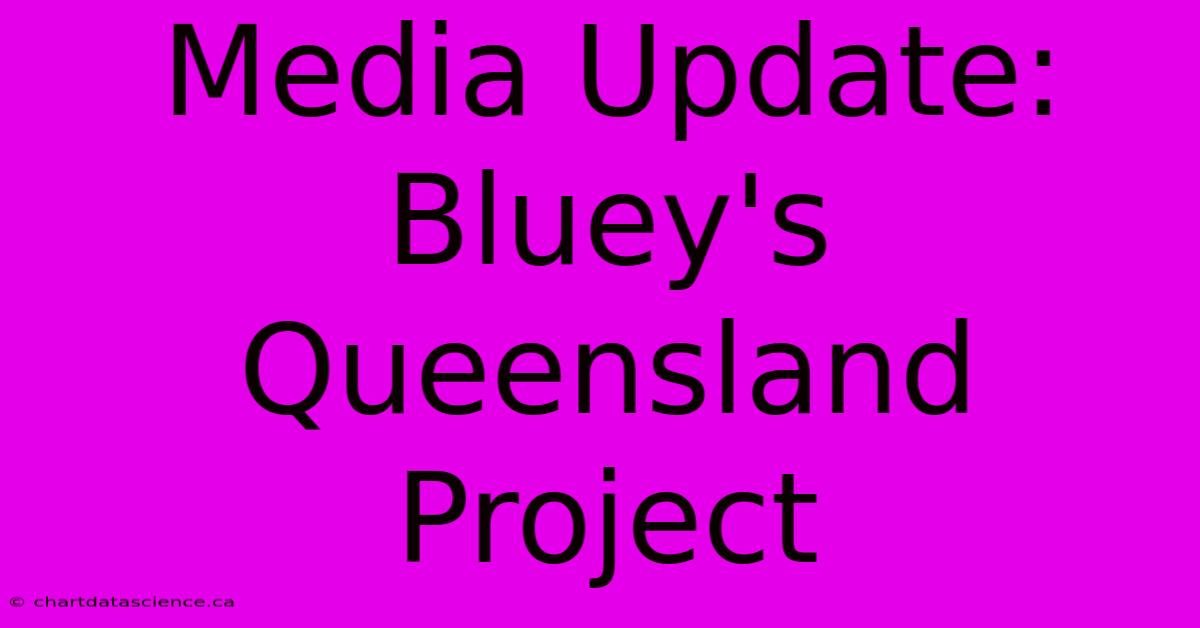 Media Update: Bluey's Queensland Project