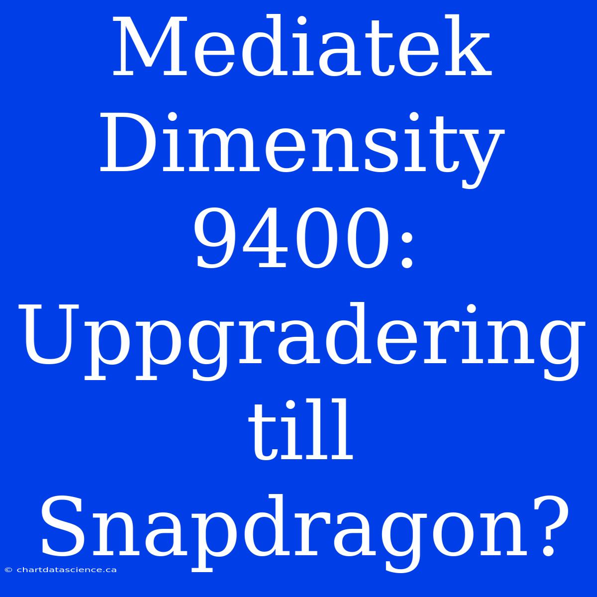 Mediatek Dimensity 9400: Uppgradering Till Snapdragon?