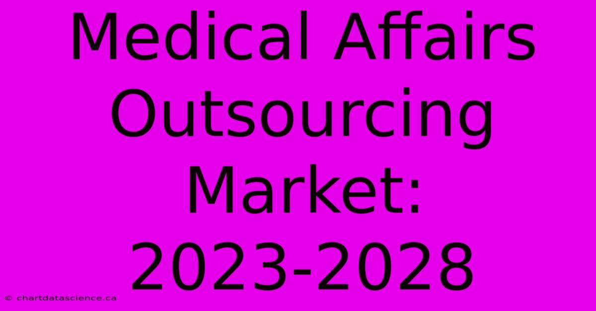 Medical Affairs Outsourcing Market: 2023-2028