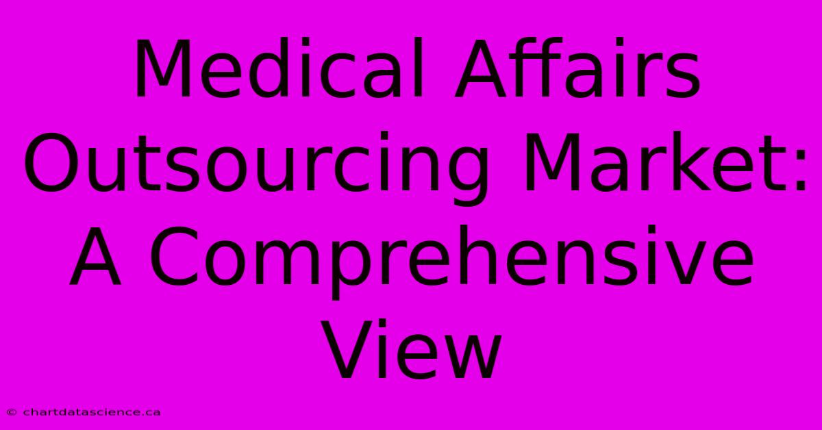 Medical Affairs Outsourcing Market: A Comprehensive View