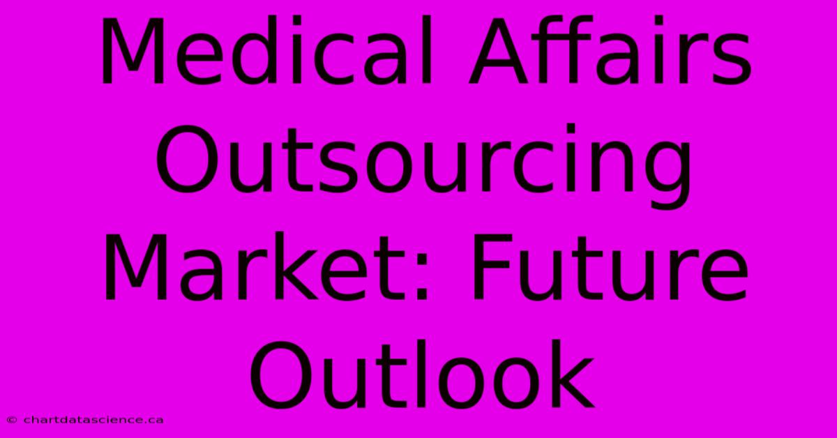 Medical Affairs Outsourcing Market: Future Outlook