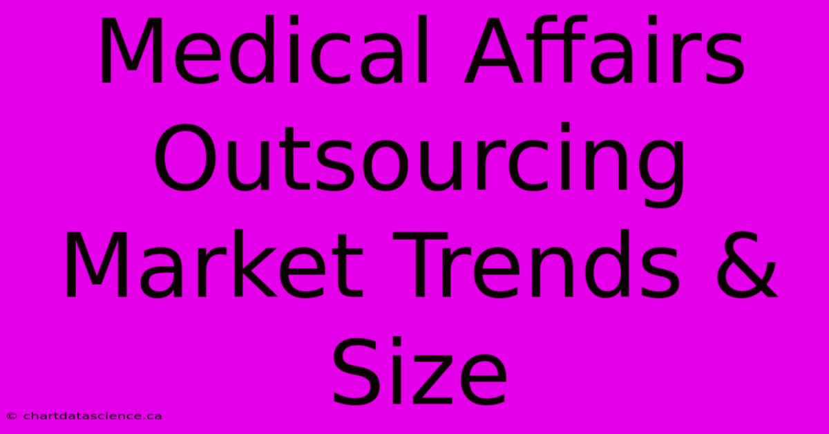 Medical Affairs Outsourcing Market Trends & Size