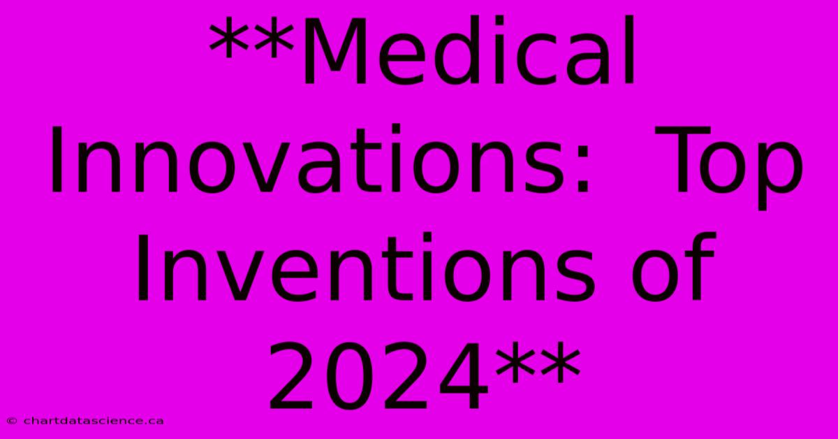 **Medical Innovations:  Top Inventions Of 2024**