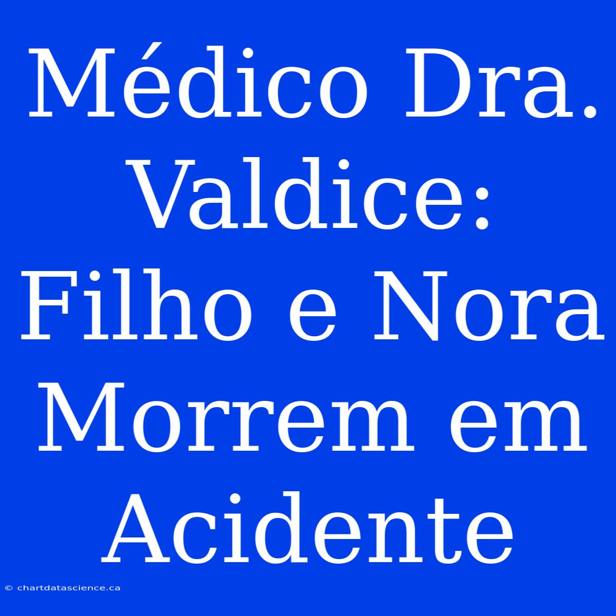 Médico Dra. Valdice: Filho E Nora Morrem Em Acidente