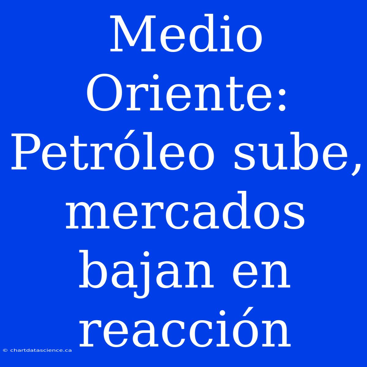 Medio Oriente: Petróleo Sube, Mercados Bajan En Reacción