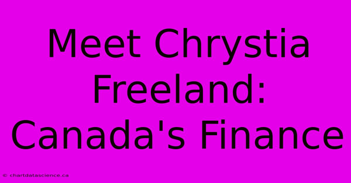 Meet Chrystia Freeland: Canada's Finance