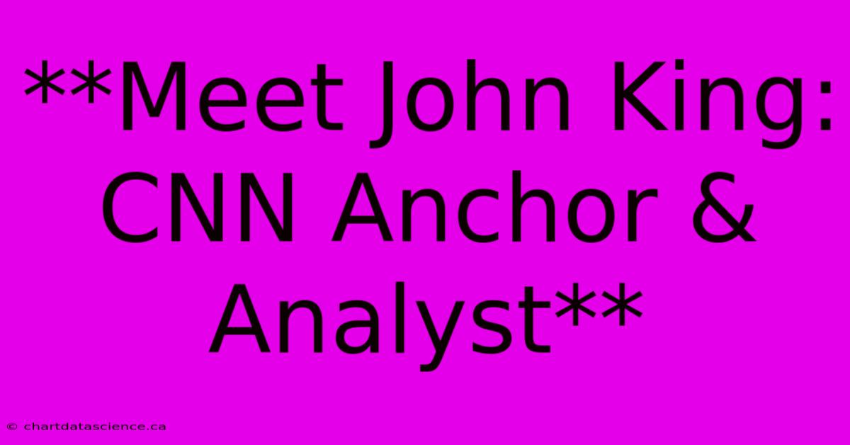 **Meet John King: CNN Anchor & Analyst** 