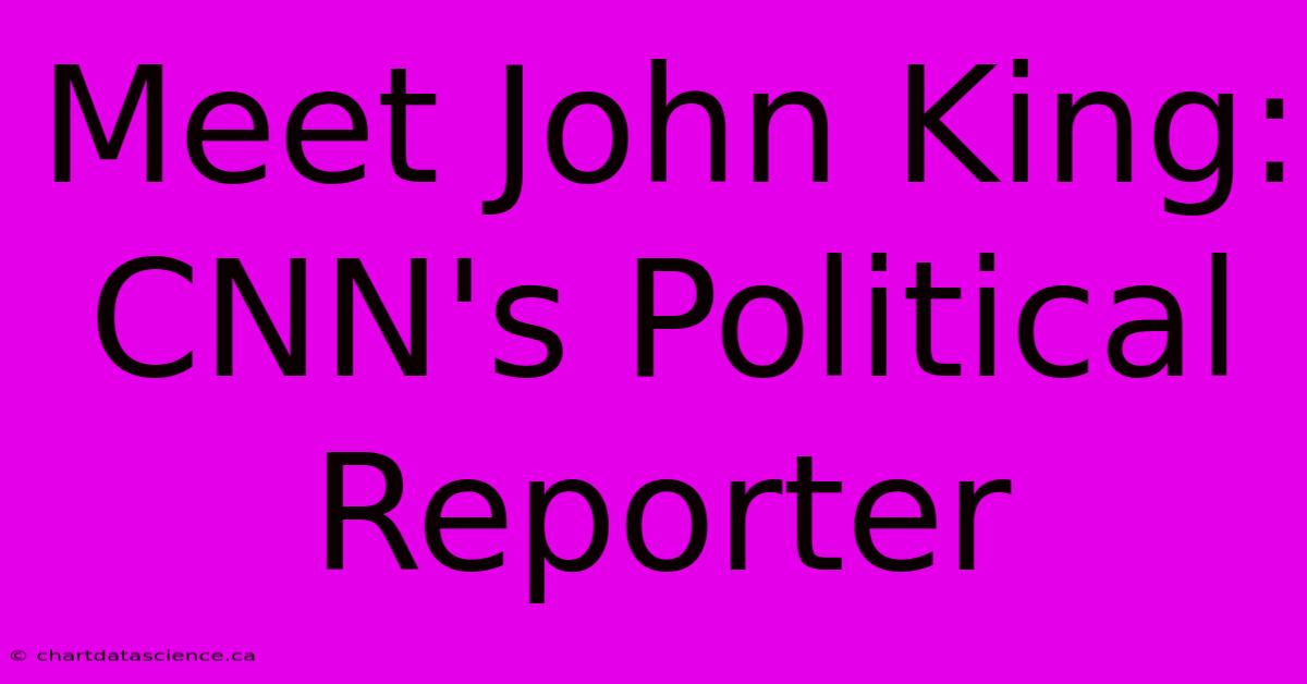 Meet John King: CNN's Political Reporter