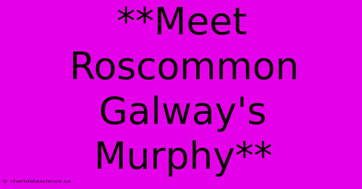 **Meet Roscommon Galway's Murphy**