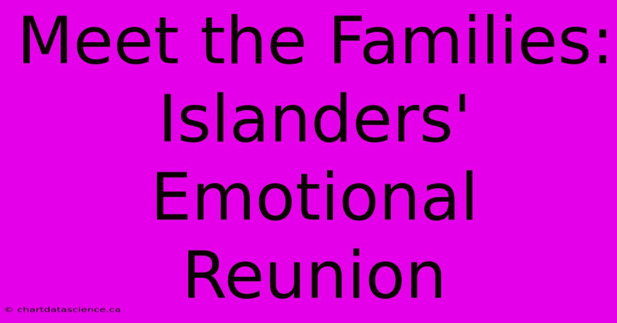 Meet The Families: Islanders' Emotional Reunion