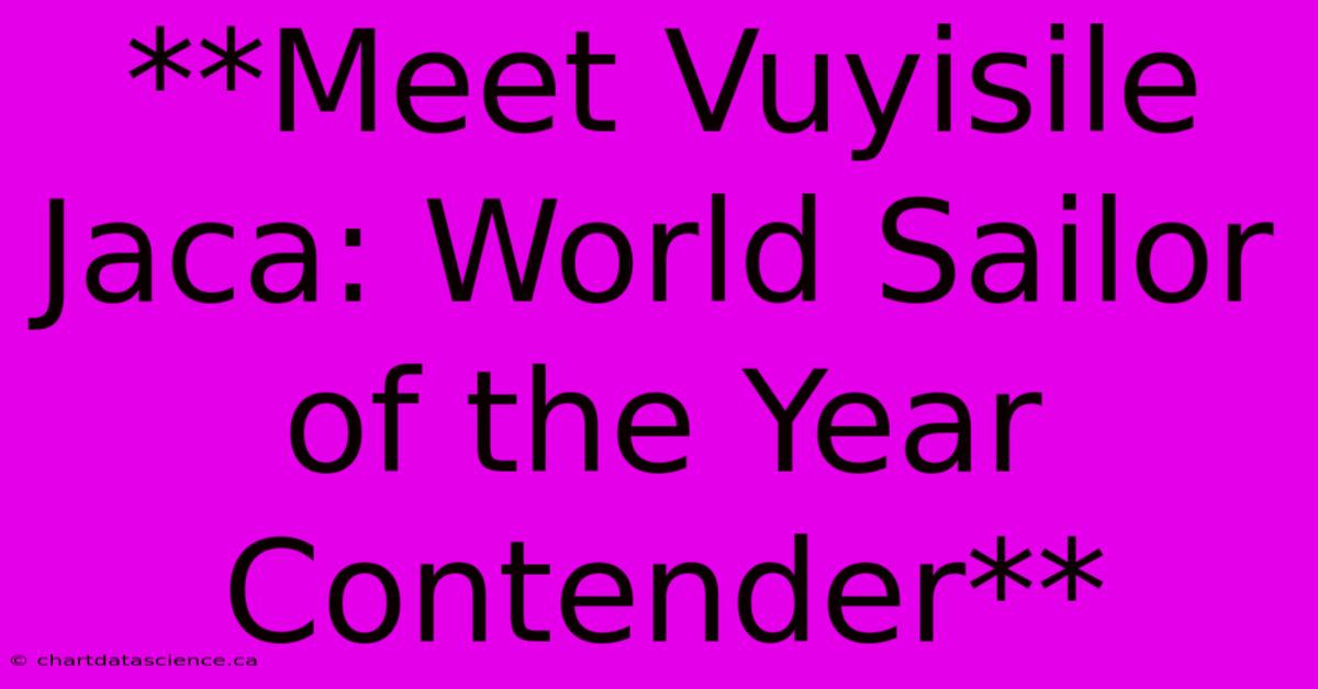 **Meet Vuyisile Jaca: World Sailor Of The Year Contender**