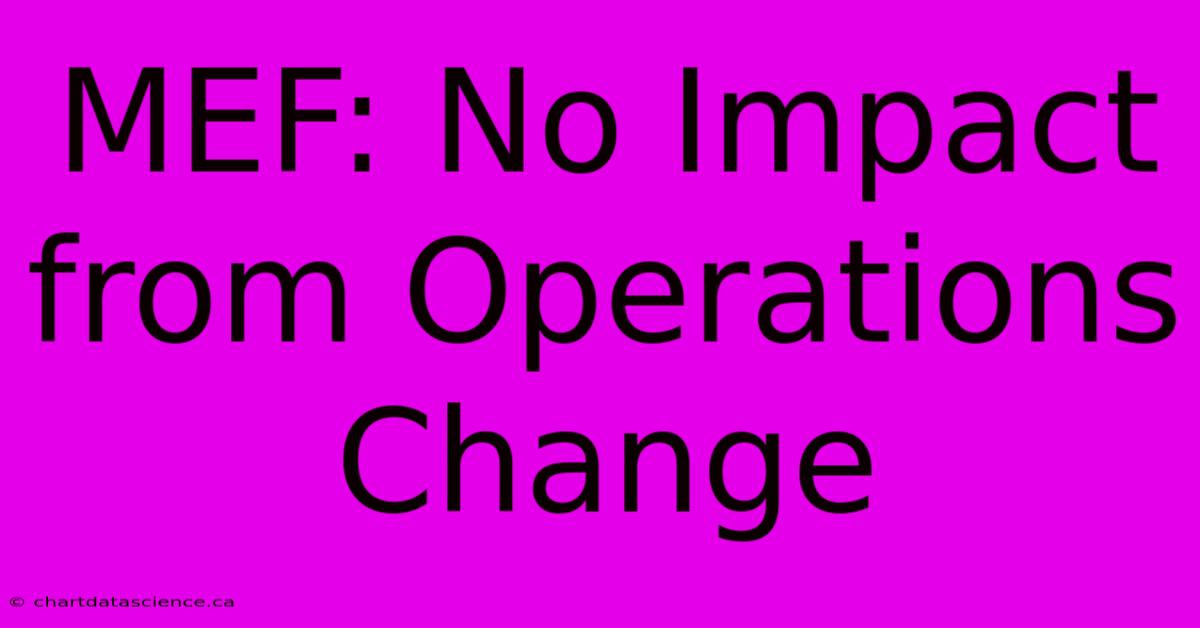 MEF: No Impact From Operations Change