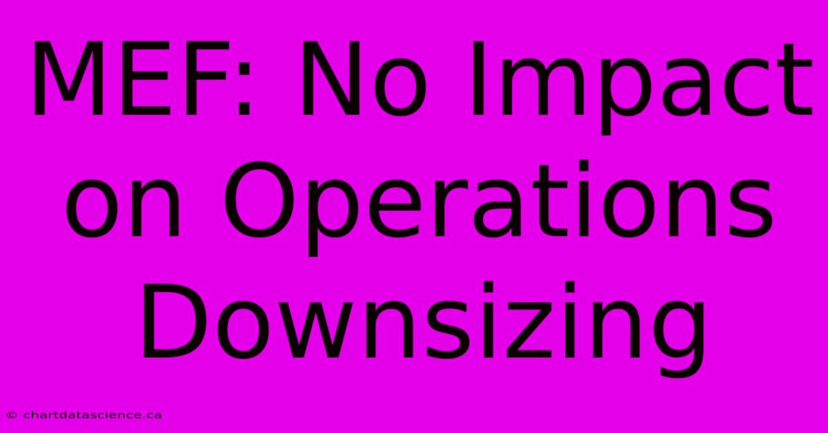 MEF: No Impact On Operations Downsizing 