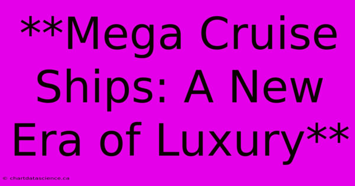 **Mega Cruise Ships: A New Era Of Luxury** 