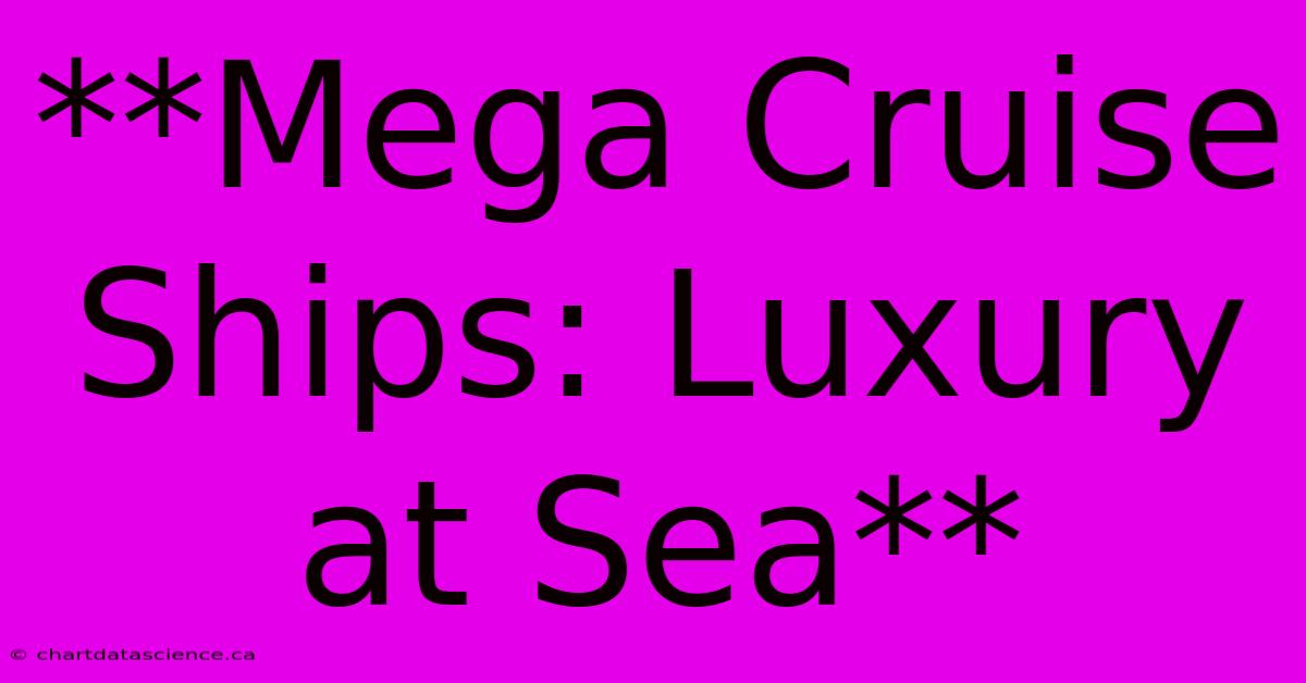 **Mega Cruise Ships: Luxury At Sea**