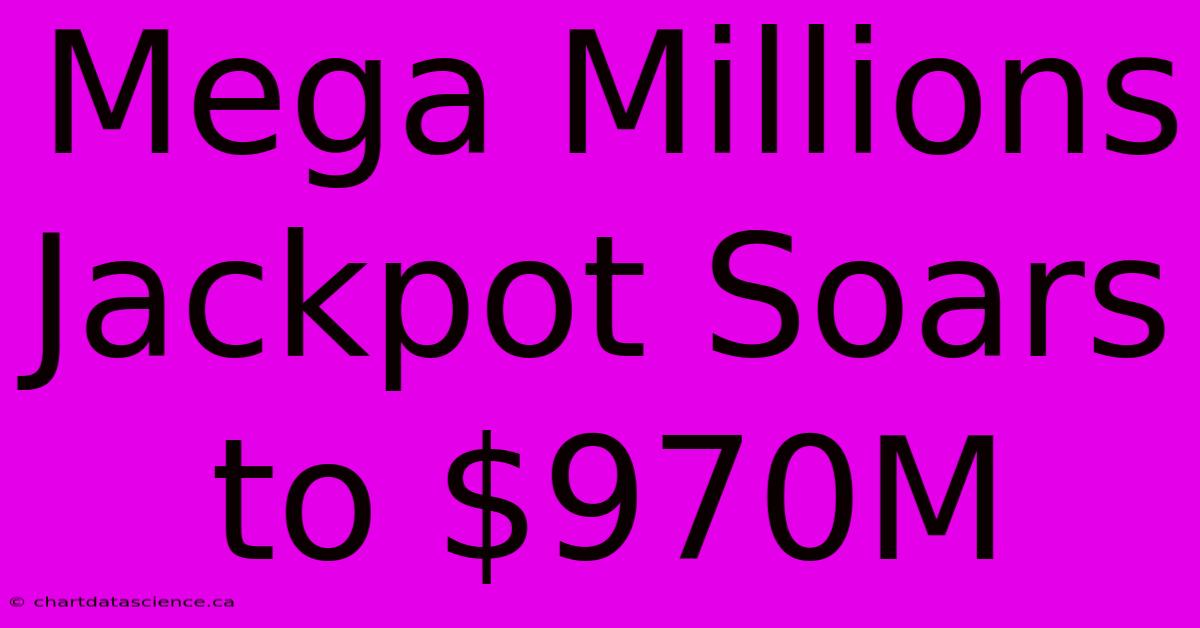 Mega Millions Jackpot Soars To $970M