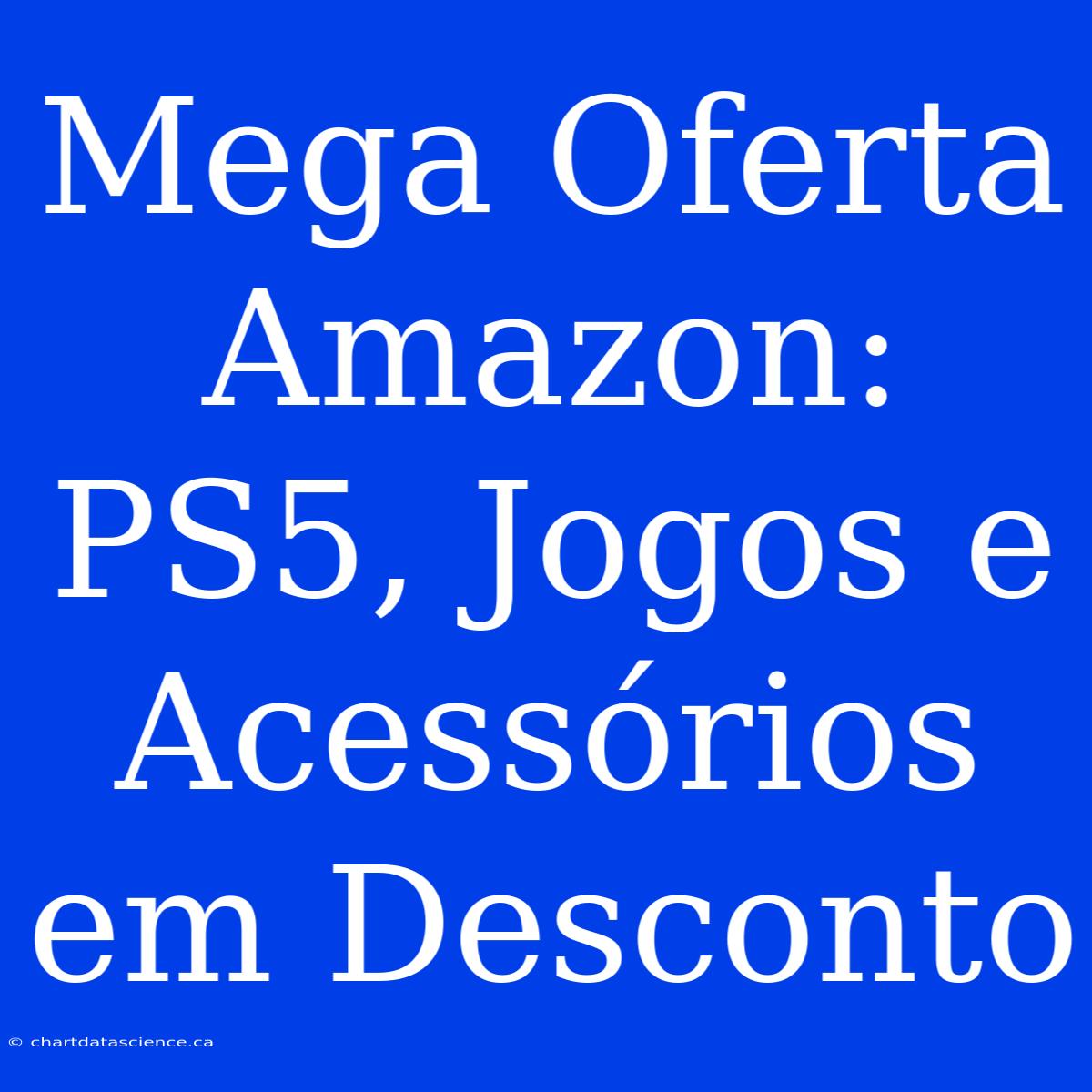 Mega Oferta Amazon: PS5, Jogos E Acessórios Em Desconto