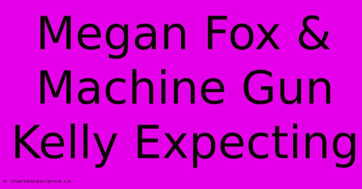 Megan Fox & Machine Gun Kelly Expecting 