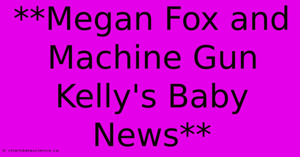 **Megan Fox And Machine Gun Kelly's Baby News** 