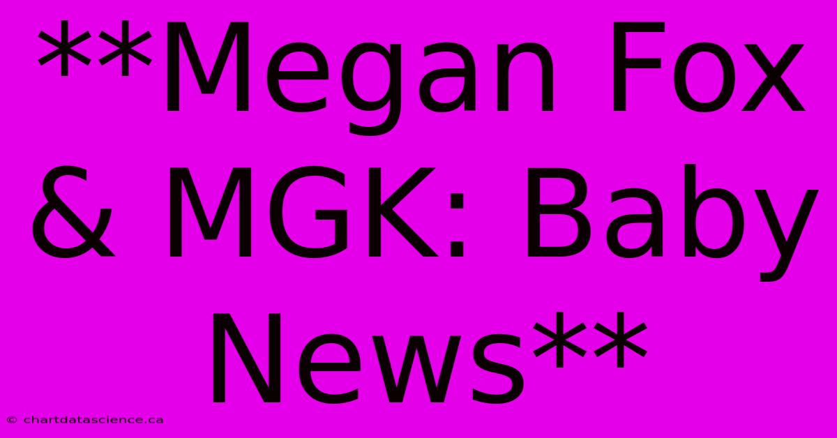 **Megan Fox & MGK: Baby News**