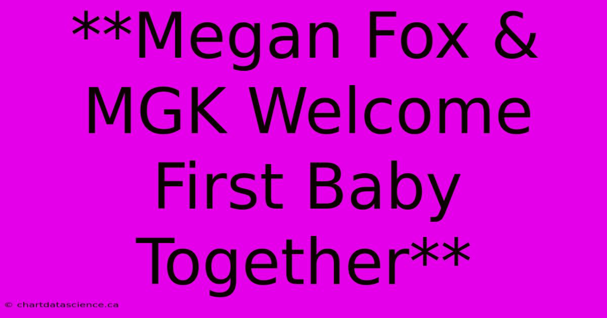 **Megan Fox & MGK Welcome First Baby Together** 