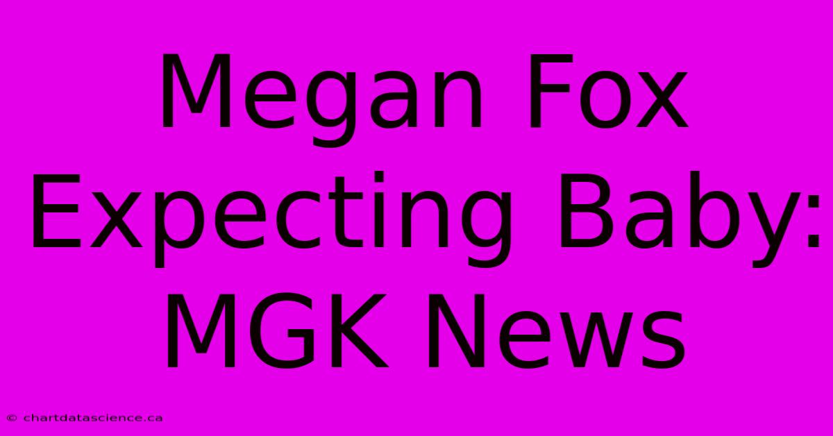 Megan Fox Expecting Baby: MGK News