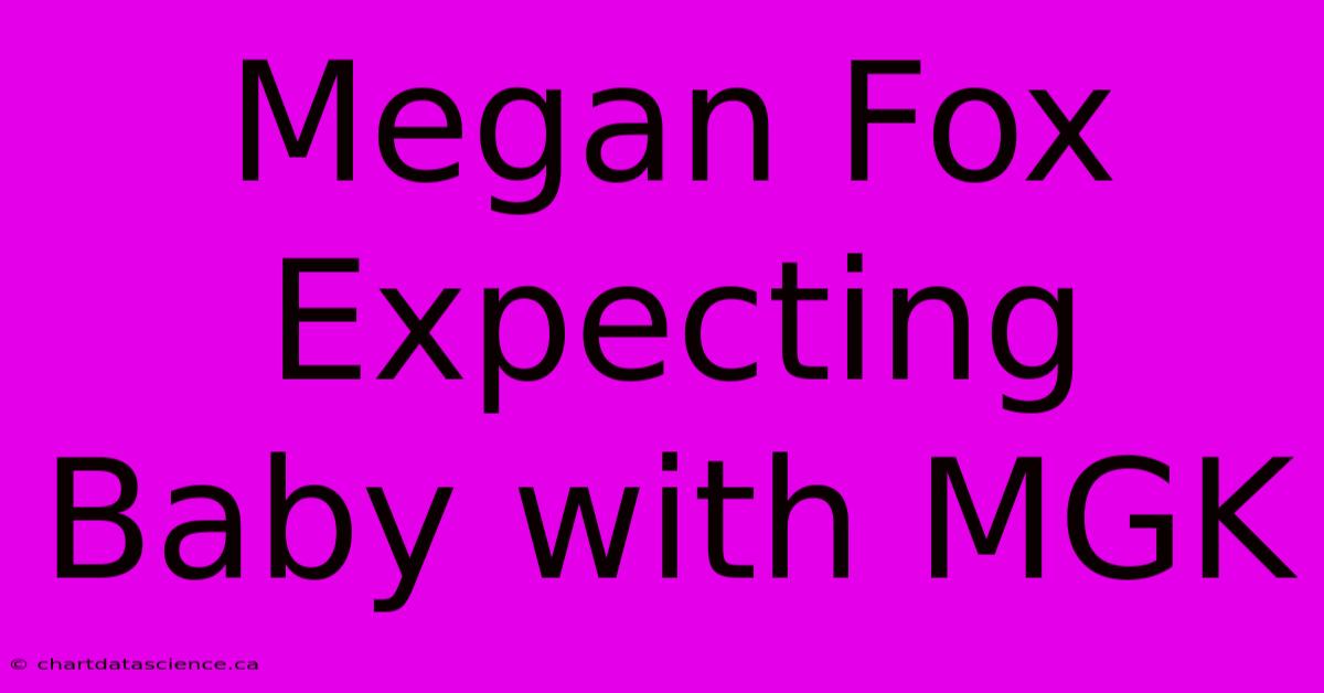 Megan Fox Expecting Baby With MGK