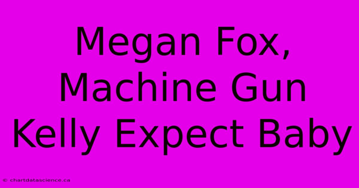 Megan Fox, Machine Gun Kelly Expect Baby