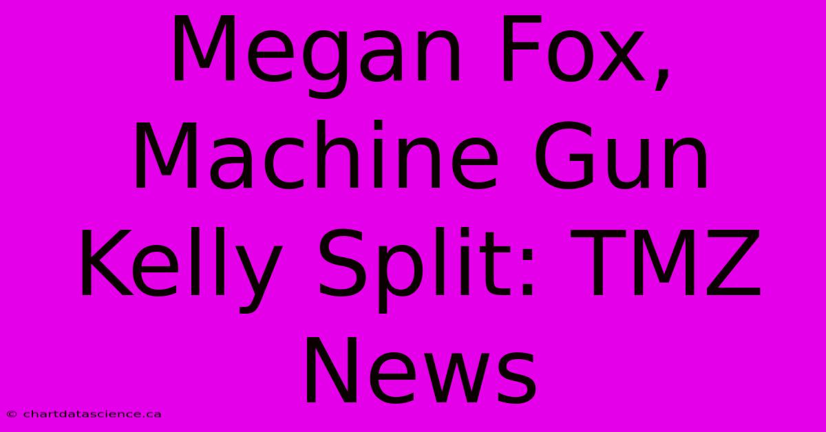 Megan Fox, Machine Gun Kelly Split: TMZ News