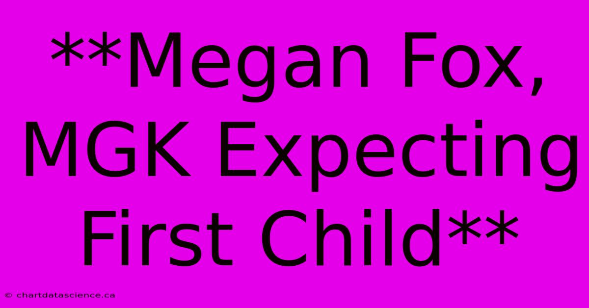 **Megan Fox, MGK Expecting First Child**