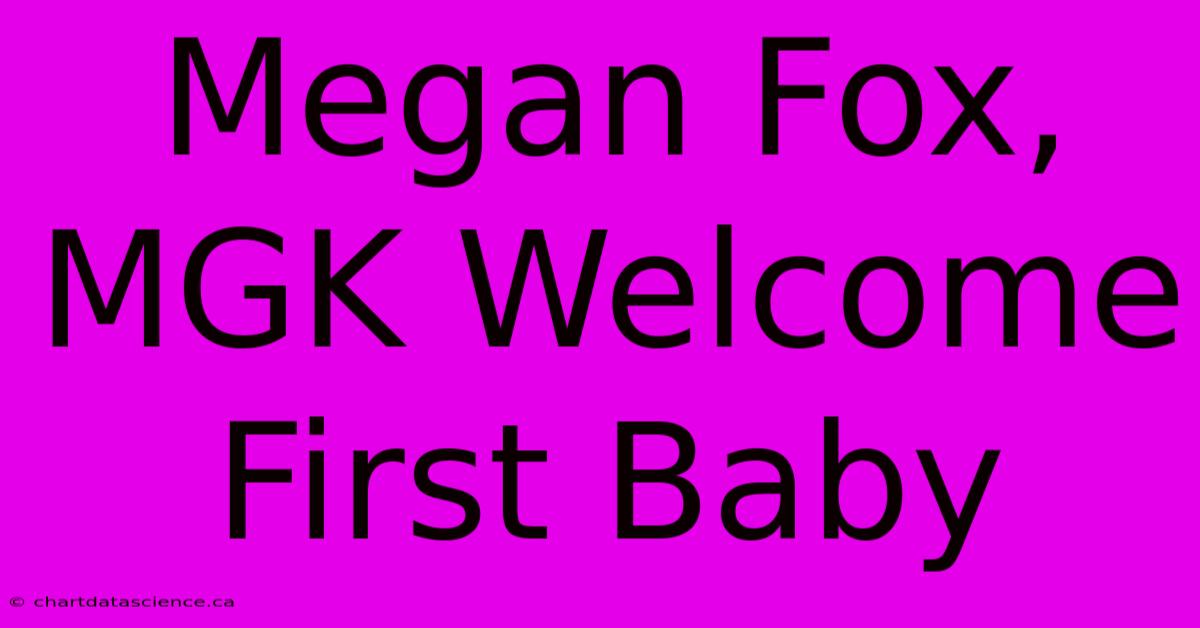 Megan Fox, MGK Welcome First Baby