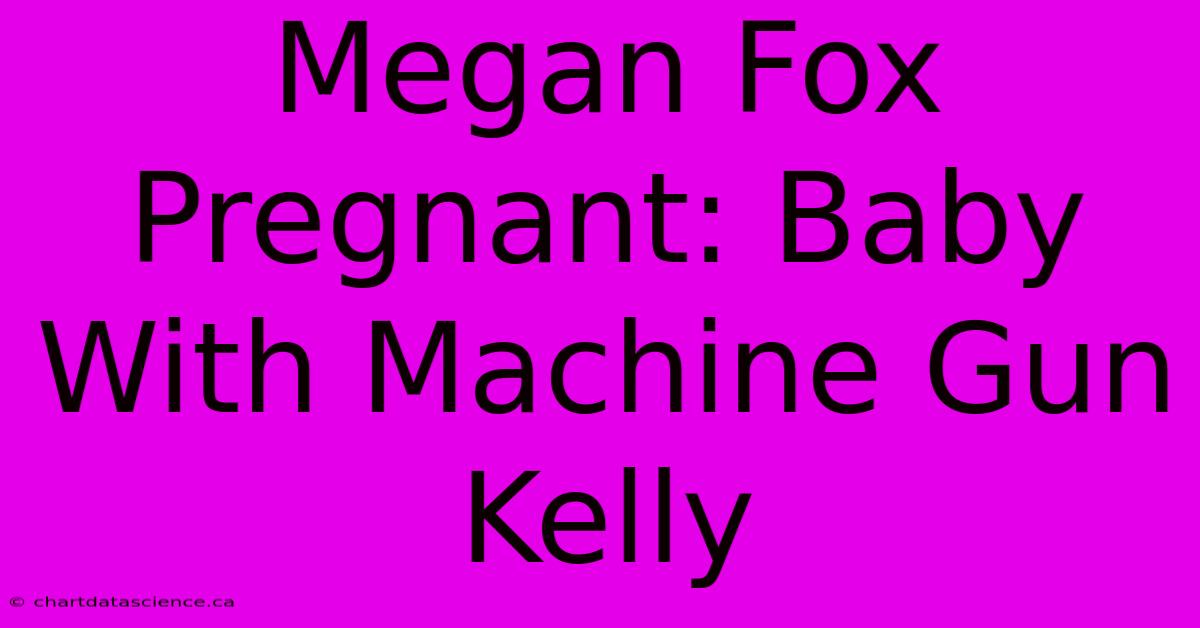 Megan Fox Pregnant: Baby With Machine Gun Kelly