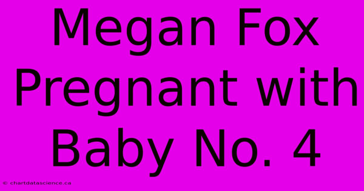 Megan Fox Pregnant With Baby No. 4