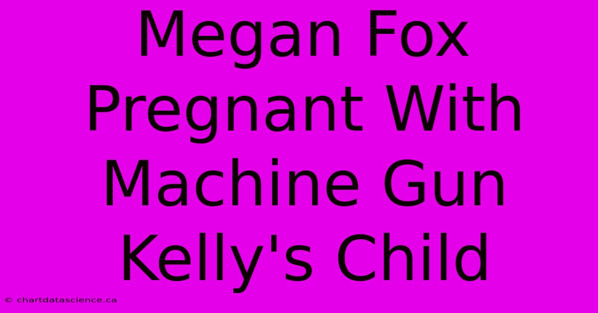 Megan Fox Pregnant With Machine Gun Kelly's Child