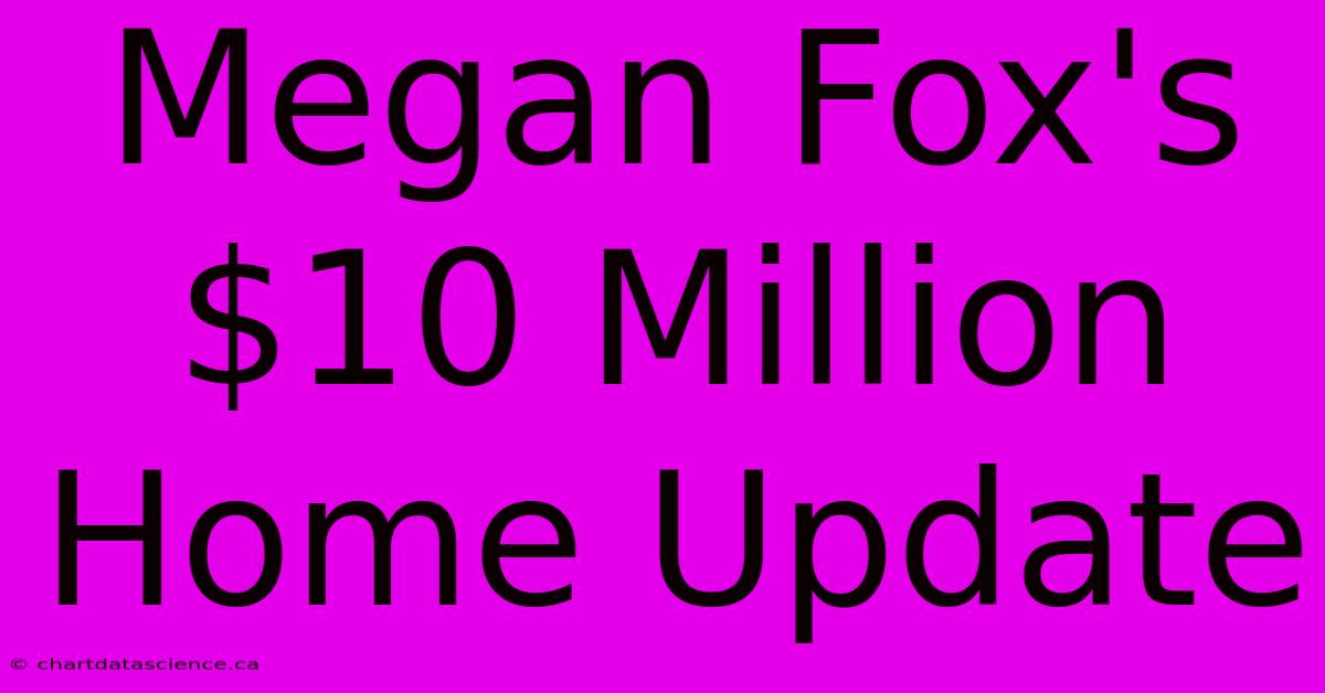 Megan Fox's $10 Million Home Update