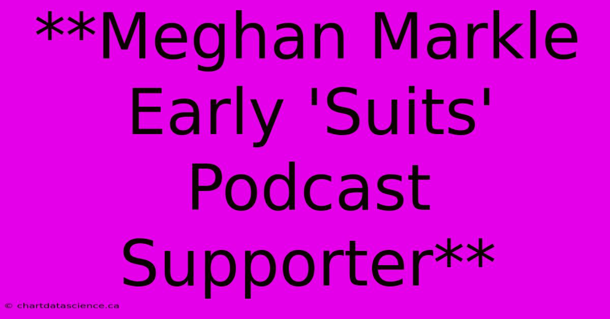 **Meghan Markle Early 'Suits' Podcast Supporter**