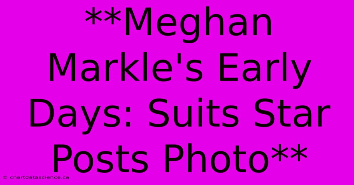 **Meghan Markle's Early Days: Suits Star Posts Photo**