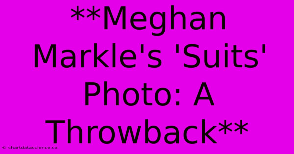 **Meghan Markle's 'Suits' Photo: A Throwback** 