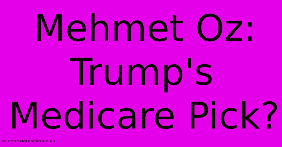 Mehmet Oz: Trump's Medicare Pick?