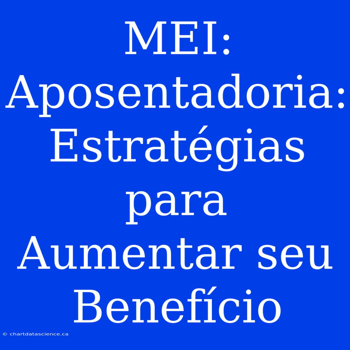 MEI: Aposentadoria: Estratégias Para Aumentar Seu Benefício