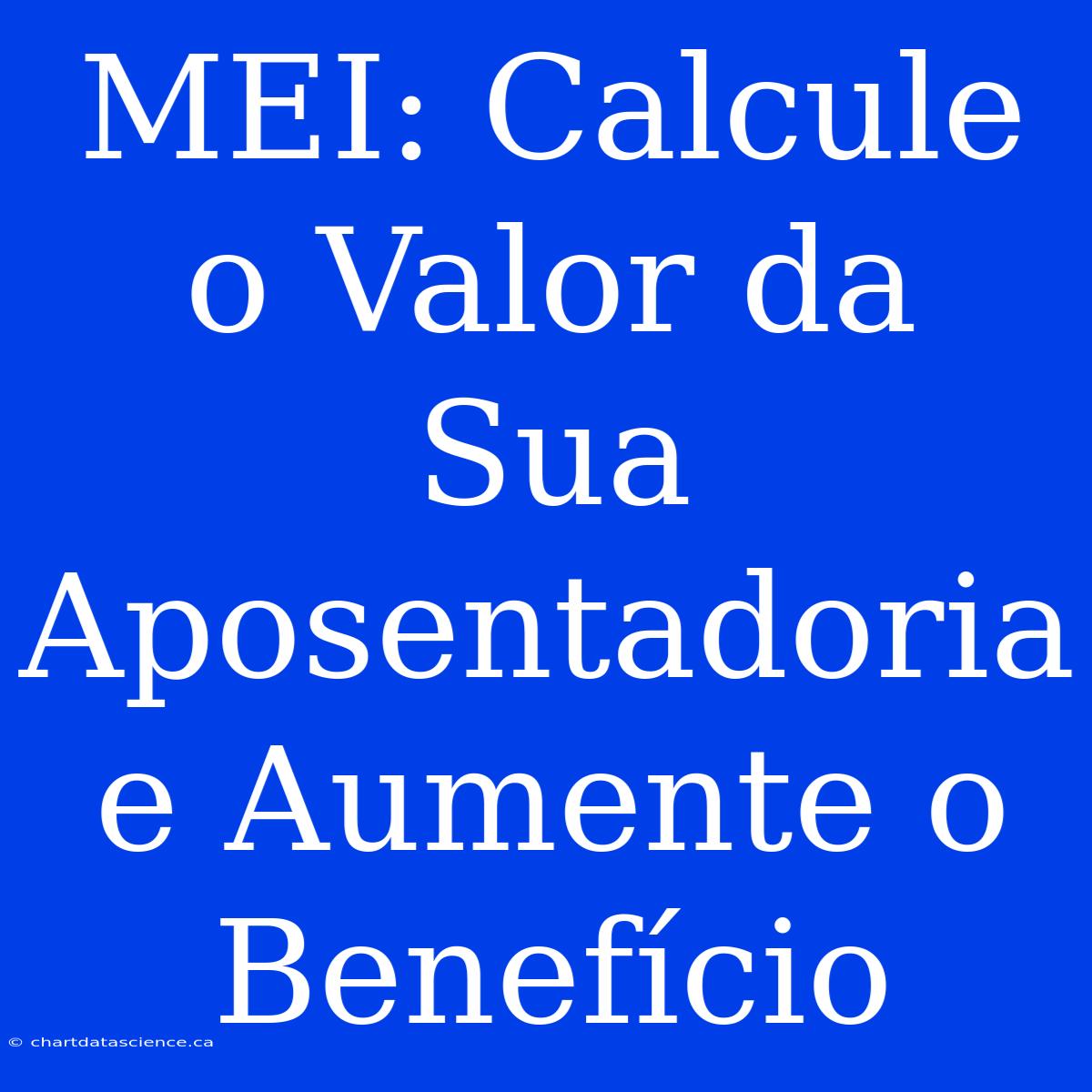 MEI: Calcule O Valor Da Sua Aposentadoria E Aumente O Benefício