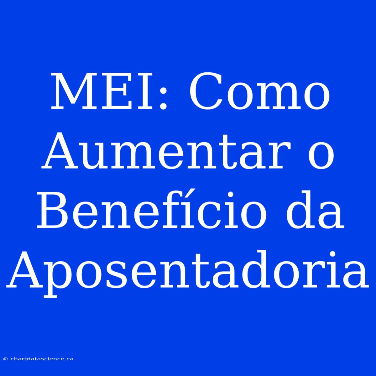 MEI: Como Aumentar O Benefício Da Aposentadoria